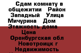 Сдам комнату в общежитии › Район ­ Западный › Улица ­ Мичурина › Дом ­ 36 › Этажность дома ­ 5 › Цена ­ 2 000 - Оренбургская обл., Новотроицк г. Недвижимость » Квартиры аренда   . Оренбургская обл.,Новотроицк г.